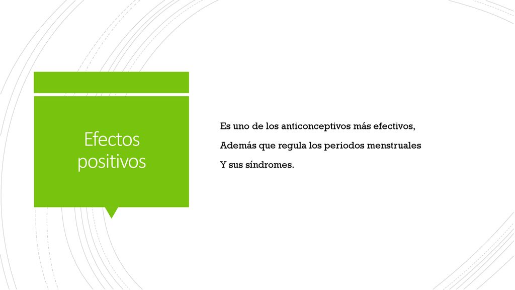Es uno de los anticonceptivos más efectivos, Además que regula los periodos menstruales Y sus síndromes.