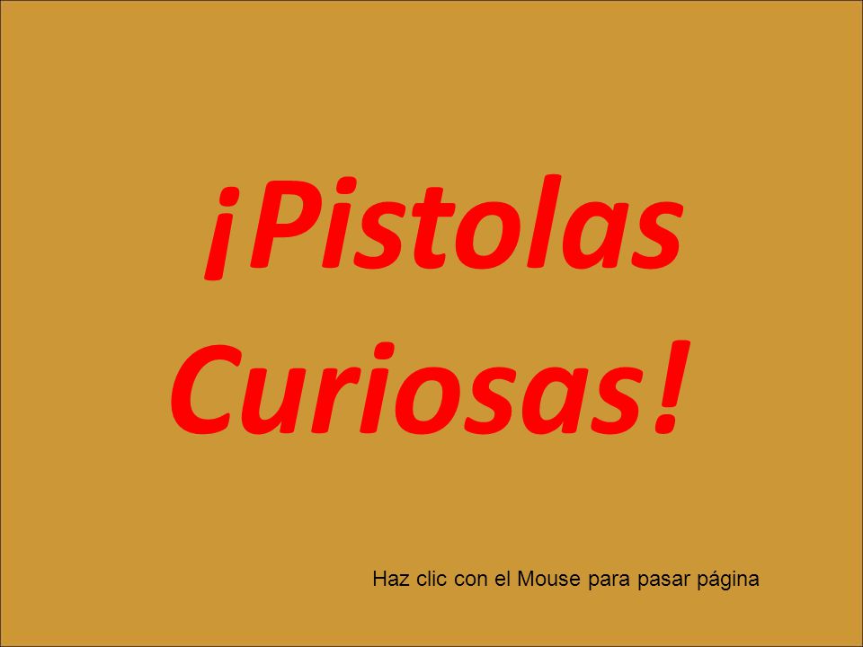 ¡Pistolas Curiosas! Haz clic con el Mouse para pasar página