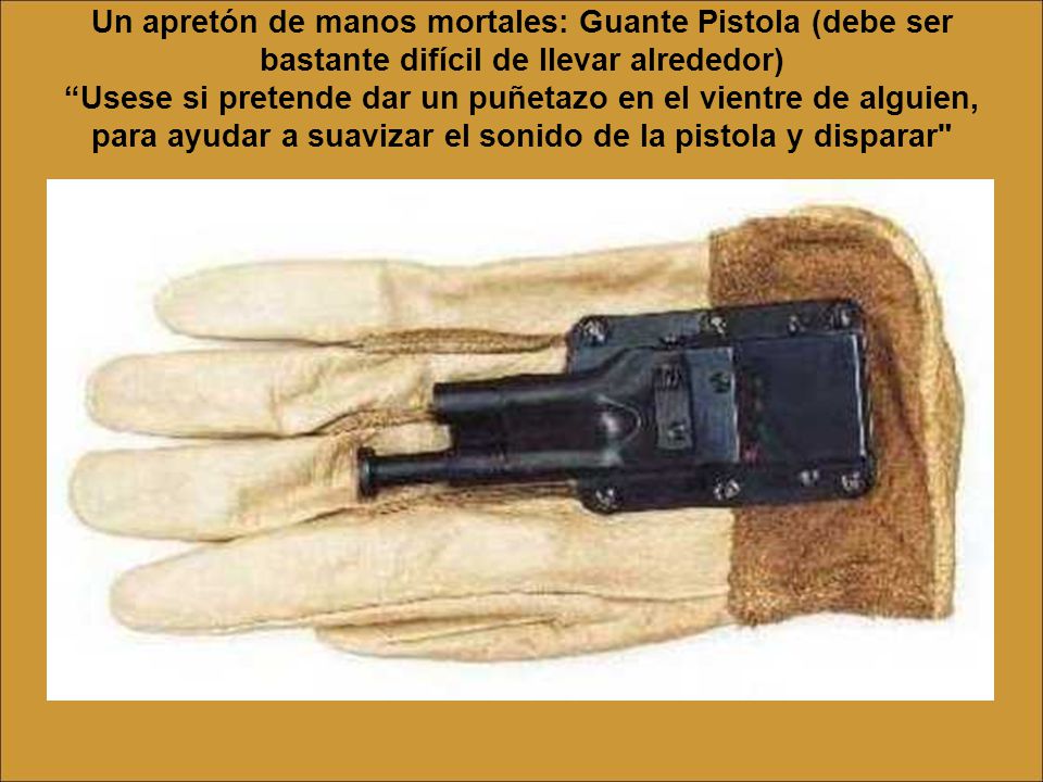 Un apretón de manos mortales: Guante Pistola (debe ser bastante difícil de llevar alrededor) Usese si pretende dar un puñetazo en el vientre de alguien, para ayudar a suavizar el sonido de la pistola y disparar