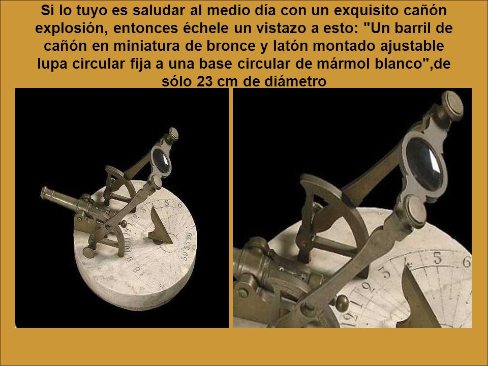 Si lo tuyo es saludar al medio día con un exquisito cañón explosión, entonces échele un vistazo a esto: Un barril de cañón en miniatura de bronce y latón montado ajustable lupa circular fija a una base circular de mármol blanco ,de sólo 23 cm de diámetro