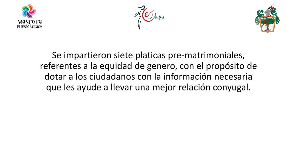 Se impartieron siete platicas pre-matrimoniales, referentes a la equidad de genero, con el propósito de dotar a los ciudadanos con la información necesaria que les ayude a llevar una mejor relación conyugal.
