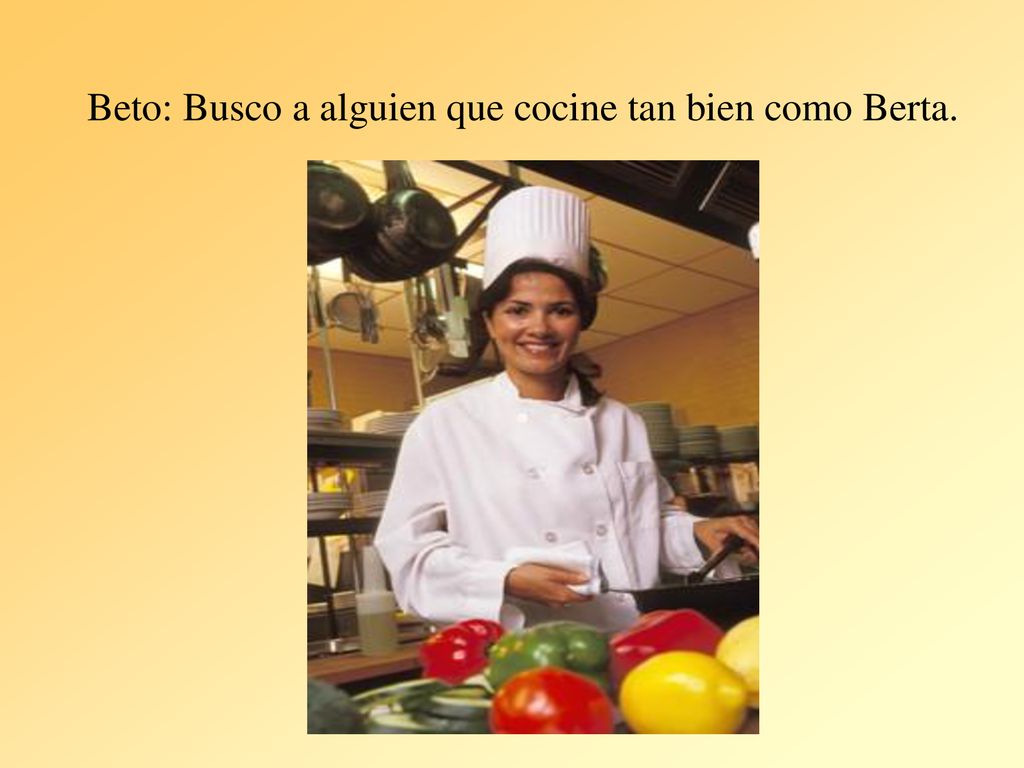 Beto: Busco a alguien que cocine tan bien como Berta.