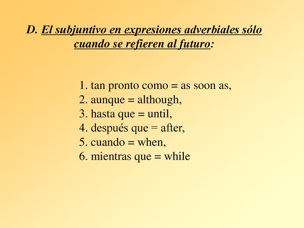 D. El subjuntivo en expresiones adverbiales sólo cuando se refieren al futuro: