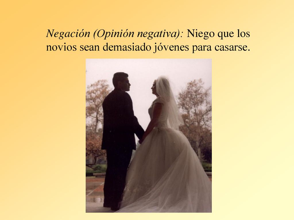 Negación (Opinión negativa): Niego que los novios sean demasiado jóvenes para casarse.