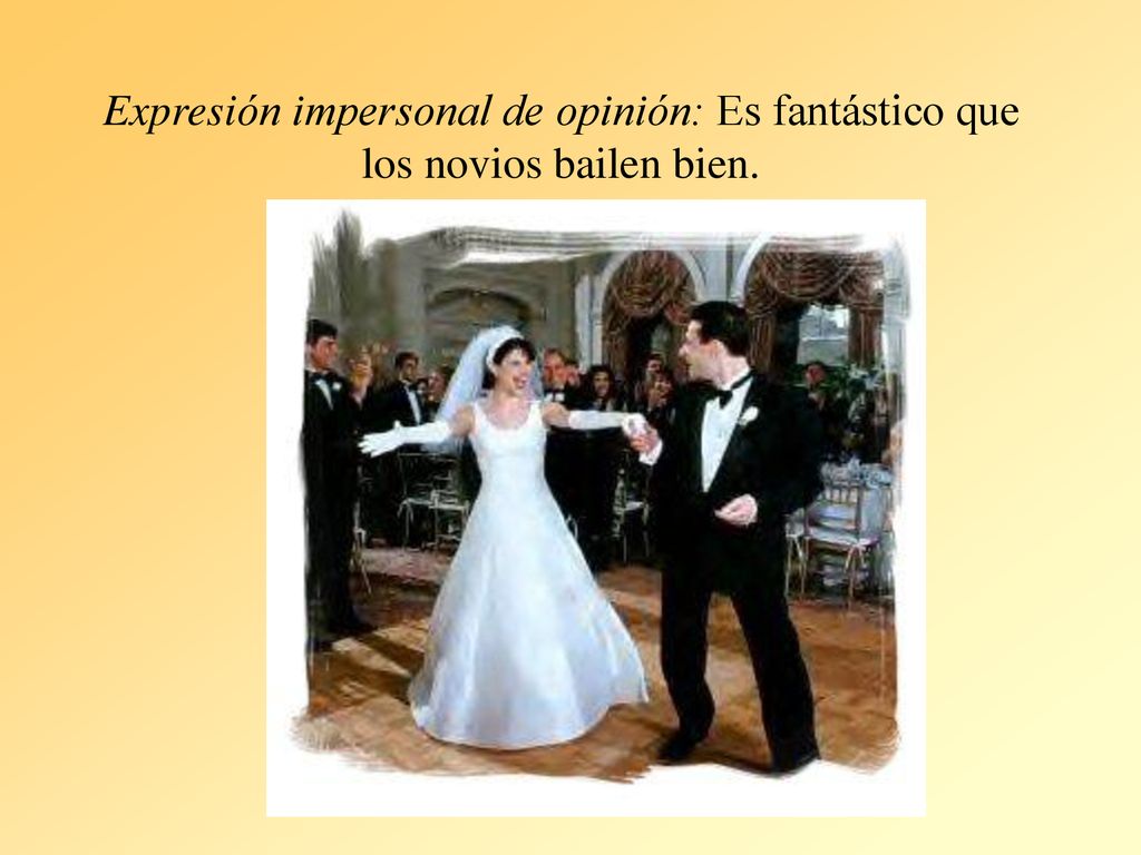 Expresión impersonal de opinión: Es fantástico que los novios bailen bien.
