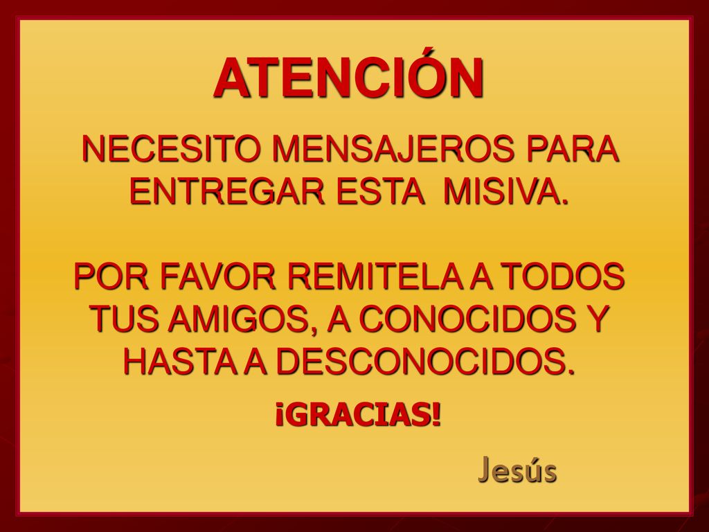 ATENCIÓN NECESITO MENSAJEROS PARA ENTREGAR ESTA MISIVA. POR FAVOR REMITELA A TODOS TUS AMIGOS, A CONOCIDOS Y HASTA A DESCONOCIDOS.