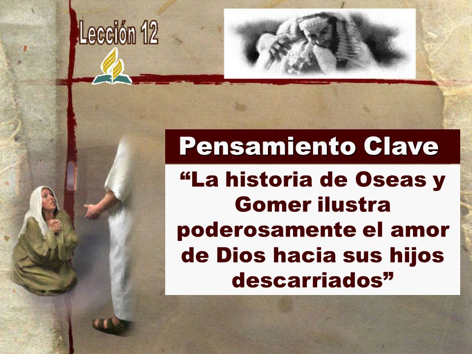 Pensamiento Clave La historia de Oseas y Gomer ilustra poderosamente el amor de Dios hacia sus hijos descarriados