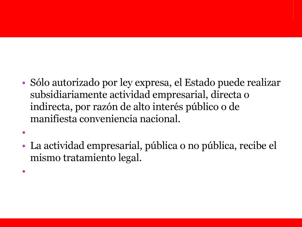 Sólo autorizado por ley expresa, el Estado puede realizar subsidiariamente actividad empresarial, directa o indirecta, por razón de alto interés público o de manifiesta conveniencia nacional.