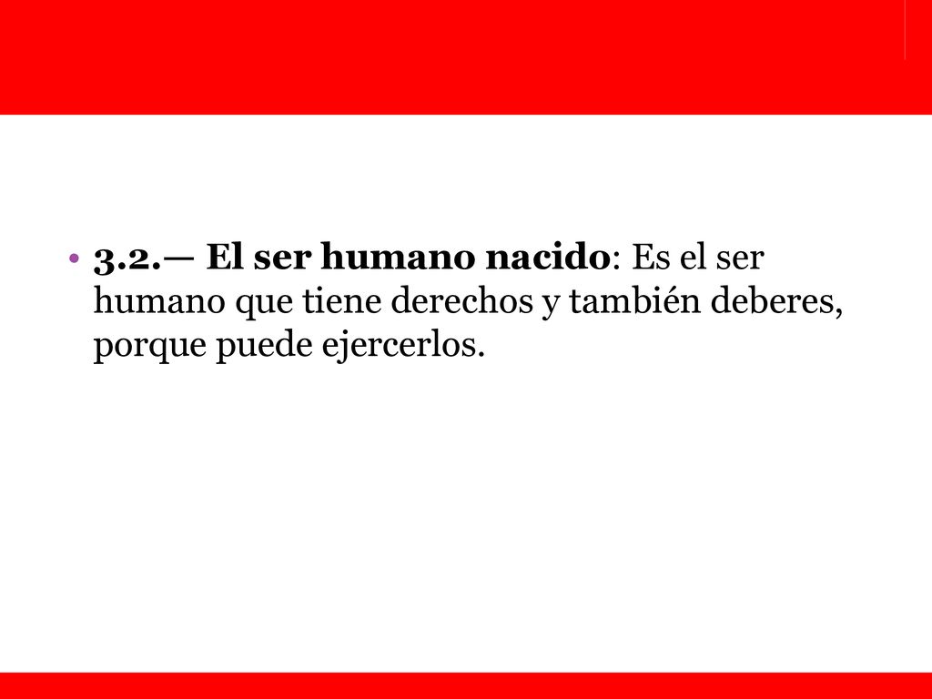 3.2.— El ser humano nacido: Es el ser humano que tiene derechos y también deberes, porque puede ejercerlos.