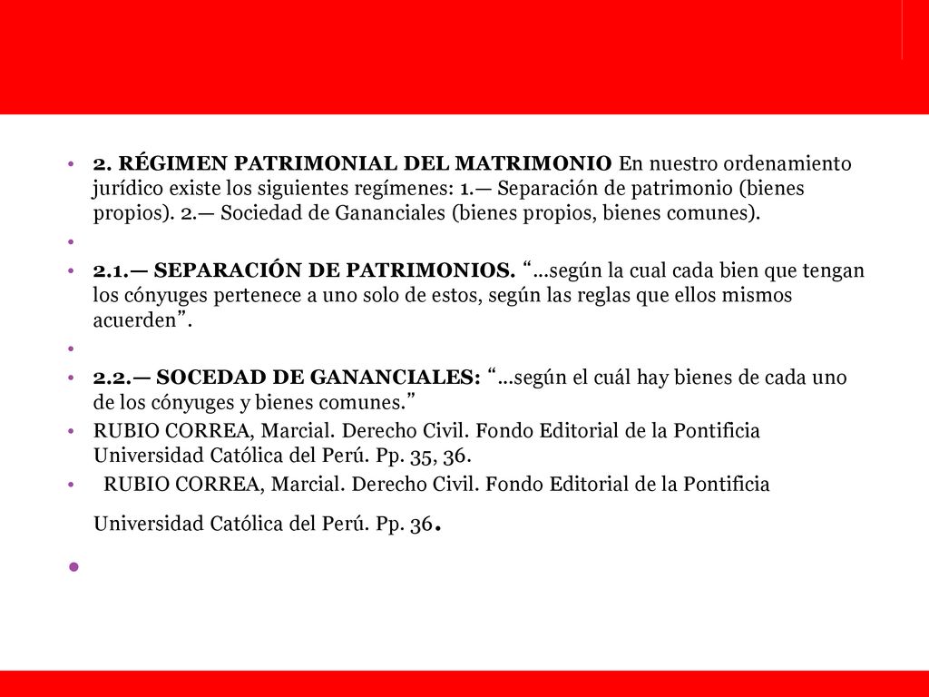 2. RÉGIMEN PATRIMONIAL DEL MATRIMONIO En nuestro ordenamiento jurídico existe los siguientes regímenes: 1.— Separación de patrimonio (bienes propios). 2.— Sociedad de Gananciales (bienes propios, bienes comunes).