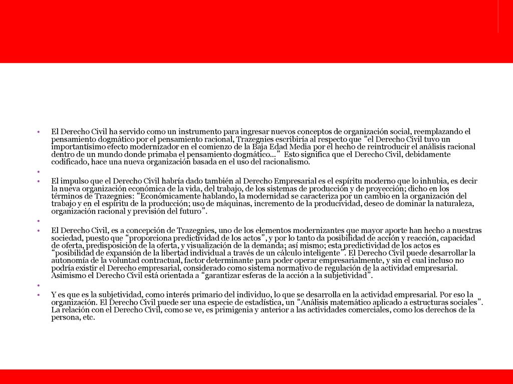 El Derecho Civil ha servido como un instrumento para ingresar nuevos conceptos de organización social, reemplazando el pensamiento dogmático por el pensamiento racional, Trazegnies escribiría al respecto que el Derecho Civil tuvo un importantísimo efecto modernizador en el comienzo de la Baja Edad Media por el hecho de reintroducir el análisis racional dentro de un mundo donde primaba el pensamiento dogmático… Esto significa que el Derecho Civil, debidamente codificado, hace una nueva organización basada en el uso del racionalismo.