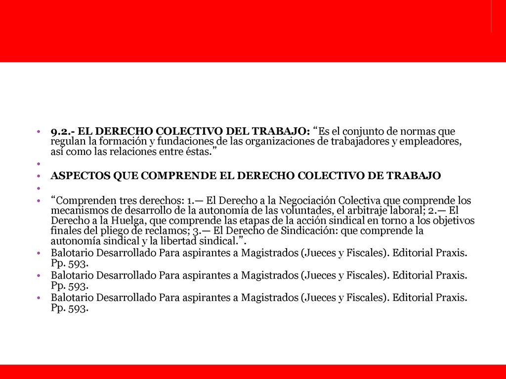 9.2.- EL DERECHO COLECTIVO DEL TRABAJO: Es el conjunto de normas que regulan la formación y fundaciones de las organizaciones de trabajadores y empleadores, así como las relaciones entre éstas.