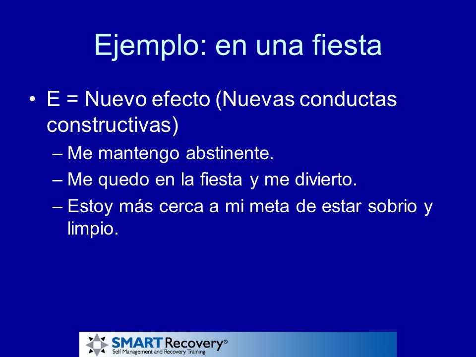 Ejemplo: en una fiesta E = Nuevo efecto (Nuevas conductas constructivas) Me mantengo abstinente. Me quedo en la fiesta y me divierto.