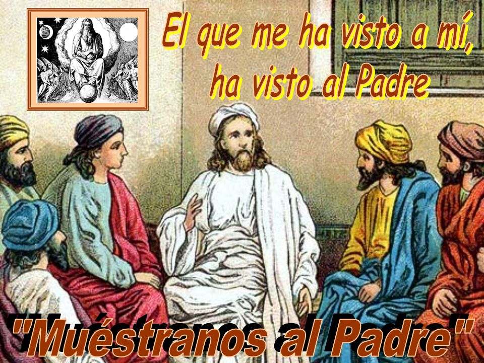 El que me ha visto a mí, ha visto al Padre Muéstranos al Padre