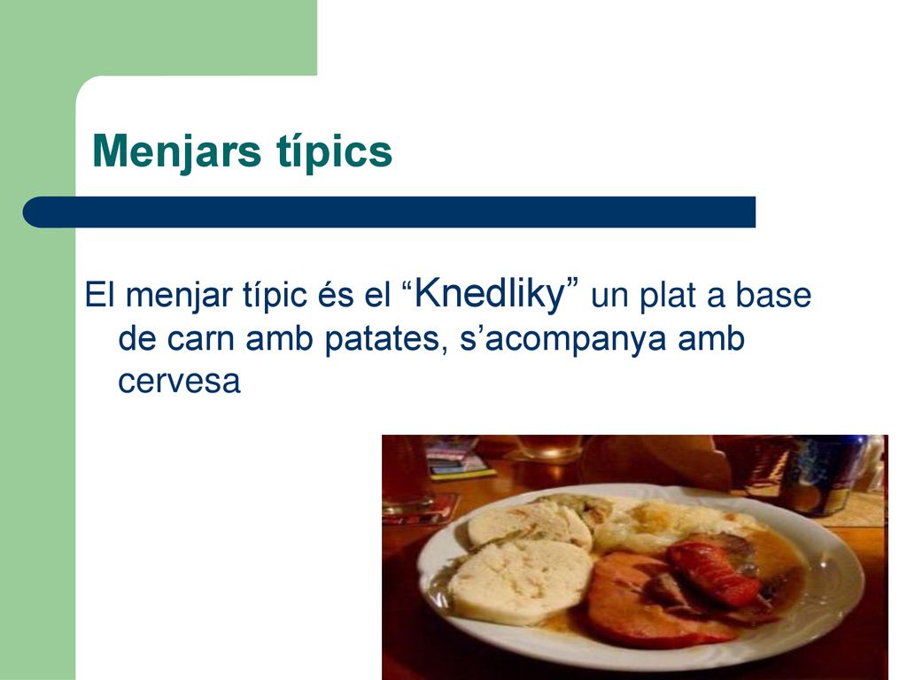 Menjars típics El menjar típic és el Knedliky un plat a base de carn amb patates, s’acompanya amb cervesa.