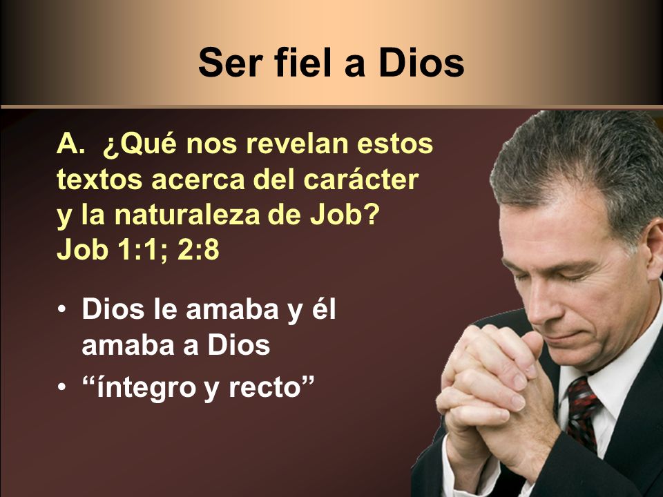 Ser fiel a Dios A. ¿Qué nos revelan estos textos acerca del carácter y la naturaleza de Job Job 1:1; 2:8.