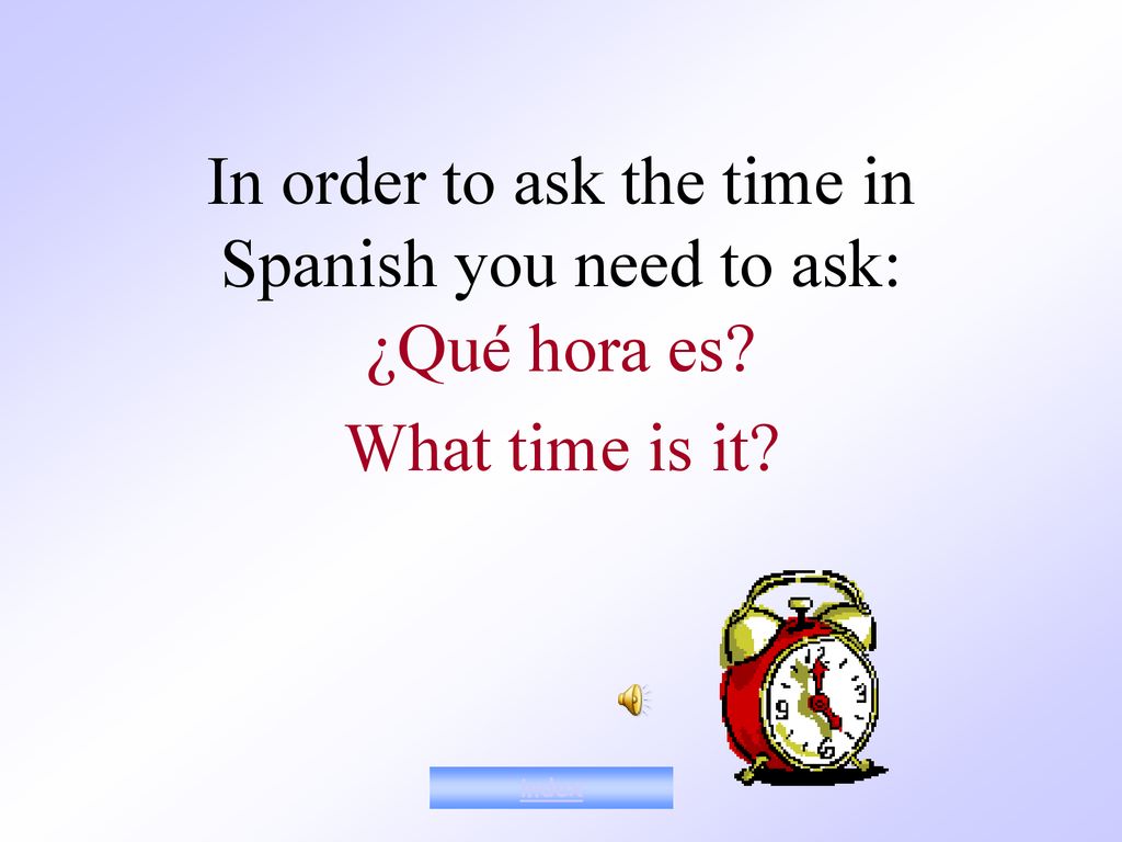 In order to ask the time in Spanish you need to ask:
