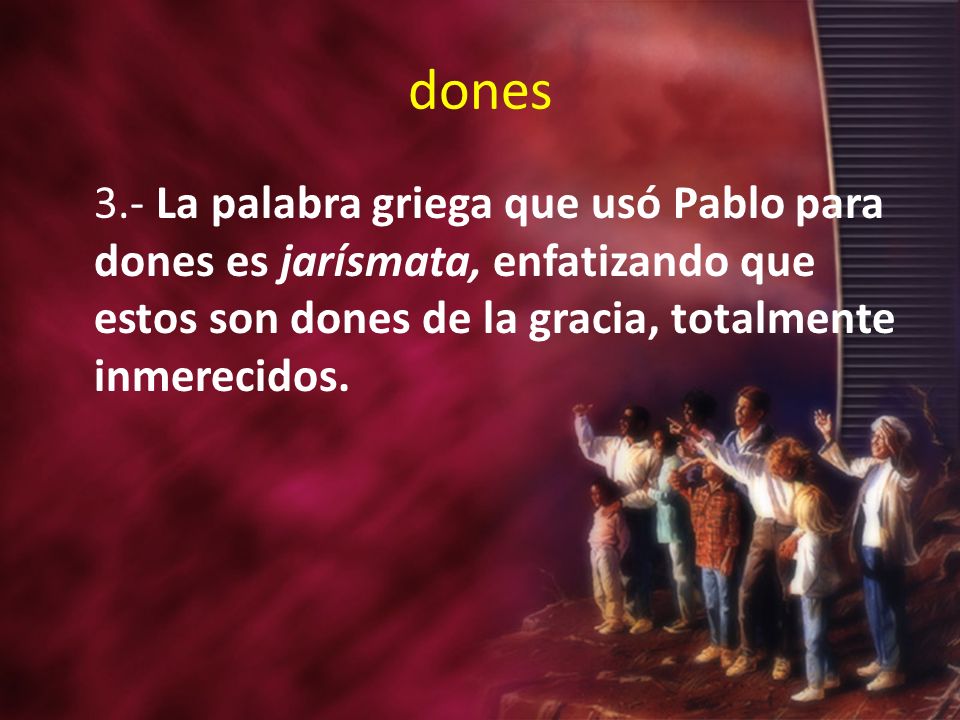 dones 3.- La palabra griega que usó Pablo para dones es jarísmata, enfatizando que estos son dones de la gracia, totalmente inmerecidos.