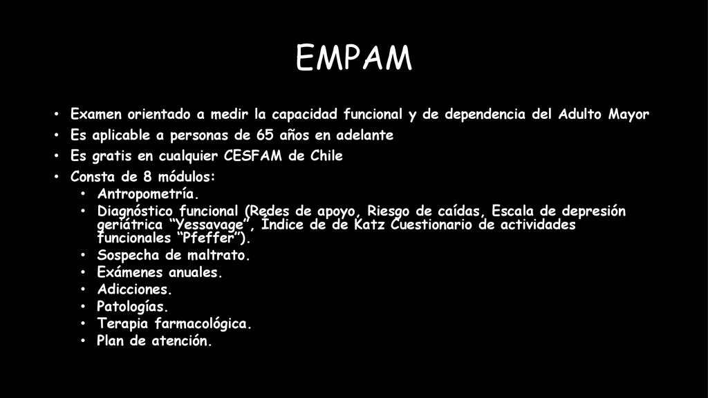 EMPAM Examen orientado a medir la capacidad funcional y de dependencia del Adulto Mayor. Es aplicable a personas de 65 años en adelante.