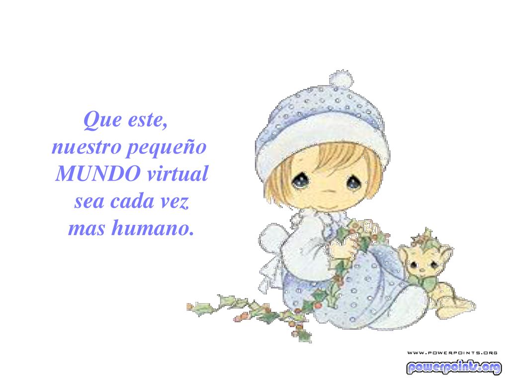 Que este, nuestro pequeño MUNDO virtual sea cada vez mas humano.