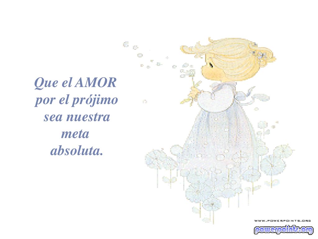 Que el AMOR por el prójimo sea nuestra meta absoluta.