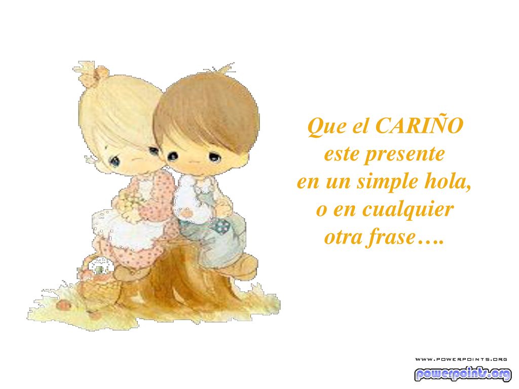 Que el CARIÑO este presente en un simple hola, o en cualquier otra frase….