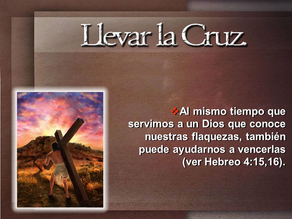 Al mismo tiempo que servimos a un Dios que conoce nuestras flaquezas, también puede ayudarnos a vencerlas (ver Hebreo 4:15,16).