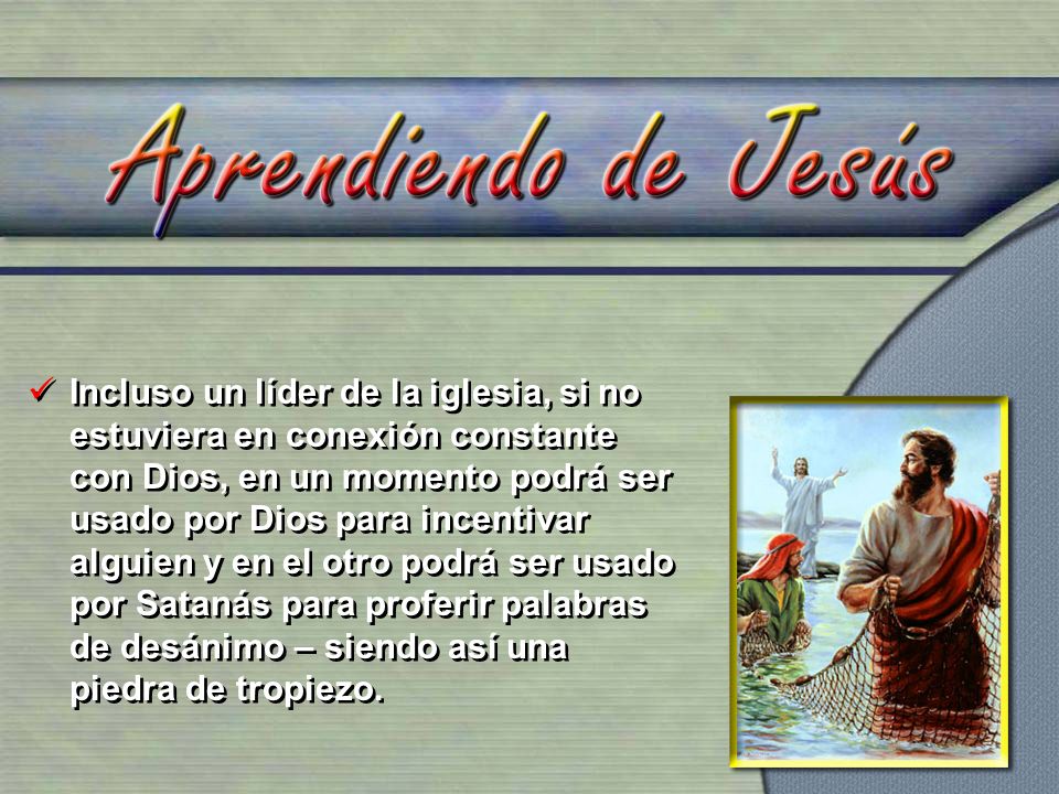 Incluso un líder de la iglesia, si no estuviera en conexión constante con Dios, en un momento podrá ser usado por Dios para incentivar alguien y en el otro podrá ser usado por Satanás para proferir palabras de desánimo – siendo así una piedra de tropiezo.