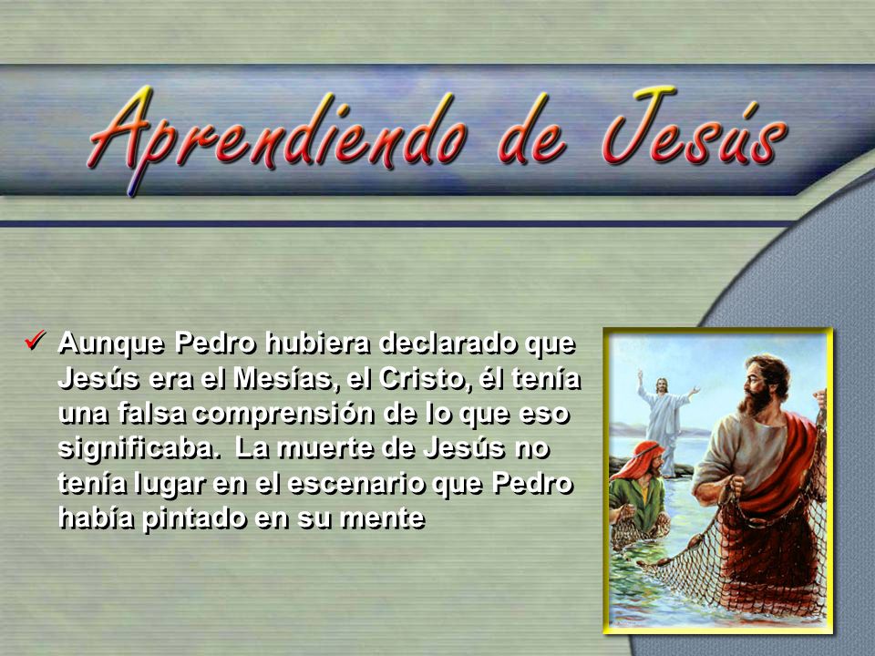 Aunque Pedro hubiera declarado que Jesús era el Mesías, el Cristo, él tenía una falsa comprensión de lo que eso significaba.