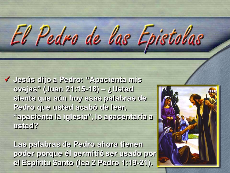 Jesús dijo a Pedro: Apacienta mis ovejas (Juan 21:15-18) – ¿Usted siente que aún hoy esas palabras de Pedro que usted acabó de leer, apacienta la iglesia , lo apacentaría a usted.
