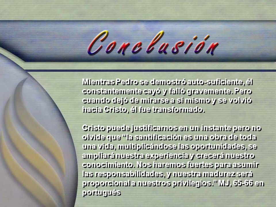 Mientras Pedro se demostró auto-suficiente, él constantemente cayó y falló gravemente. Pero cuando dejó de mirarse a sí mismo y se volvió hacia Cristo, él fue transformado.