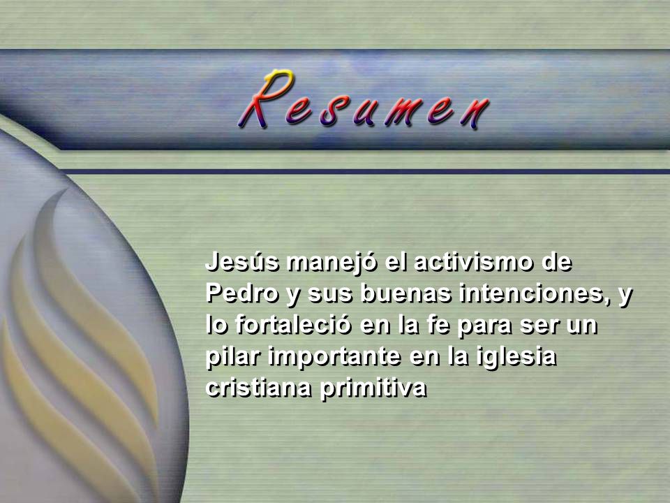 Jesús manejó el activismo de Pedro y sus buenas intenciones, y lo fortaleció en la fe para ser un pilar importante en la iglesia cristiana primitiva