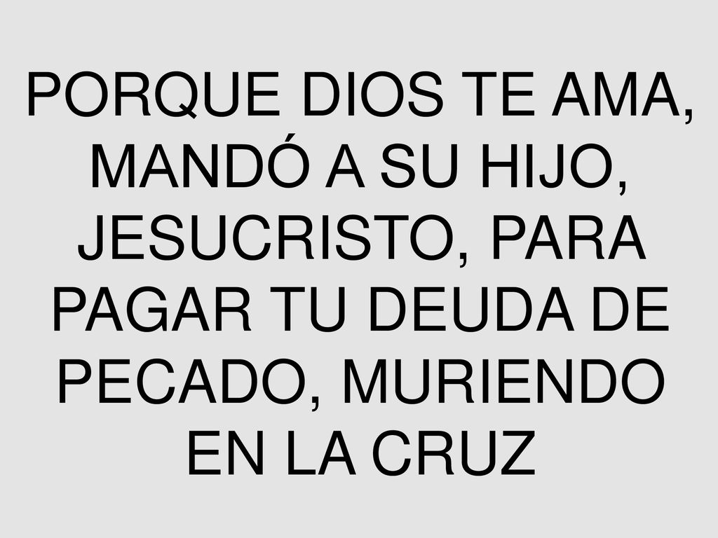 PORQUE DIOS TE AMA, MANDÓ A SU HIJO, JESUCRISTO, PARA PAGAR TU DEUDA DE PECADO, MURIENDO EN LA CRUZ