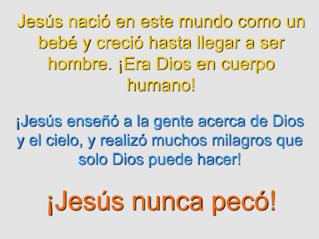 Jesús nació en este mundo como un bebé y creció hasta llegar a ser hombre. ¡Era Dios en cuerpo humano!