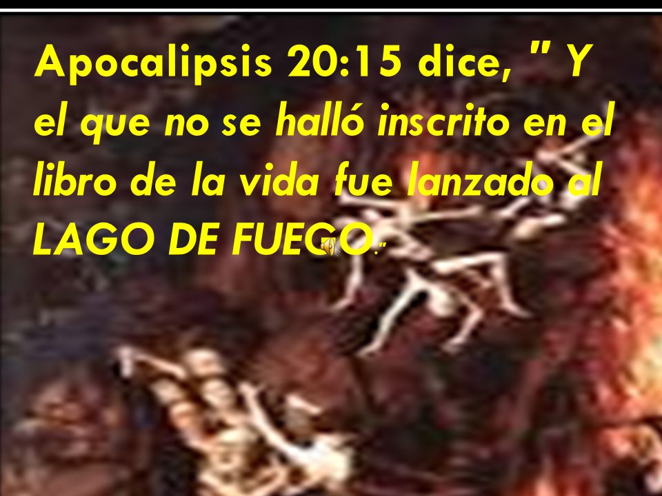 Apocalipsis 20:15 dice, Y el que no se halló inscrito en el libro de la vida fue lanzado al LAGO DE FUEGO.