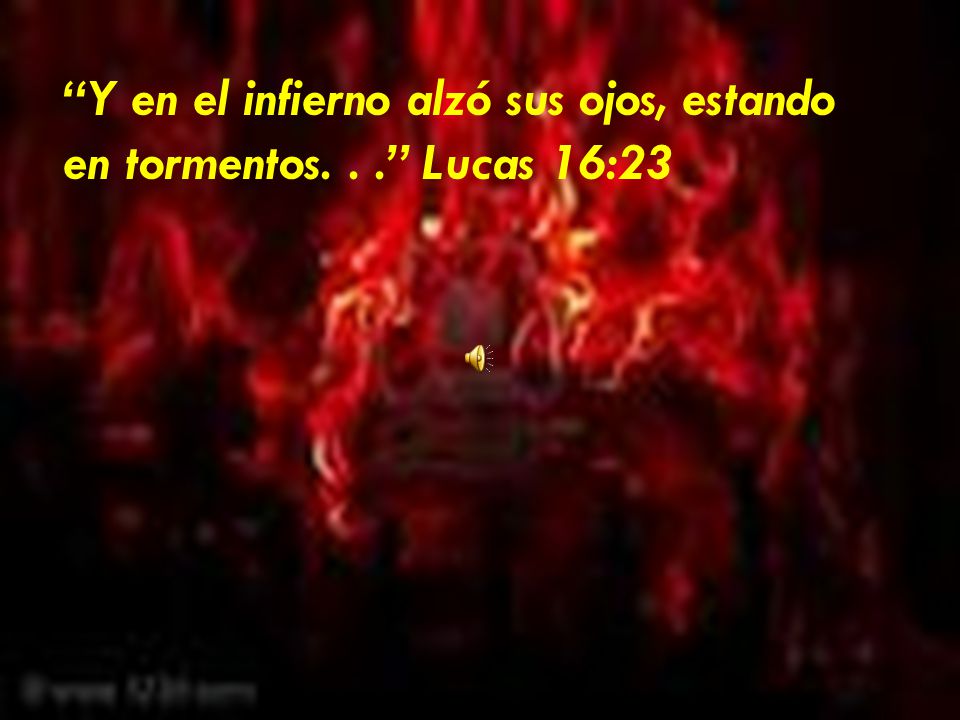 Y en el infierno alzó sus ojos, estando en tormentos. . . Lucas 16:23