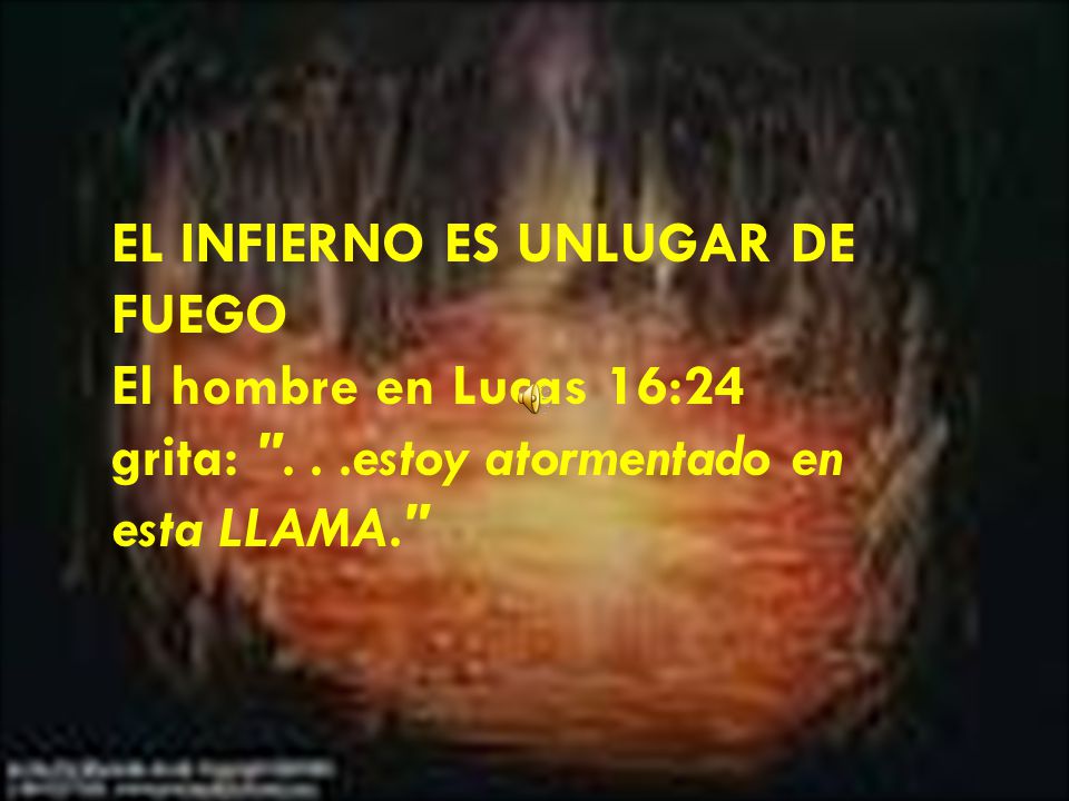 EL INFIERNO ES UNLUGAR DE FUEGO El hombre en Lucas 16:24 grita: