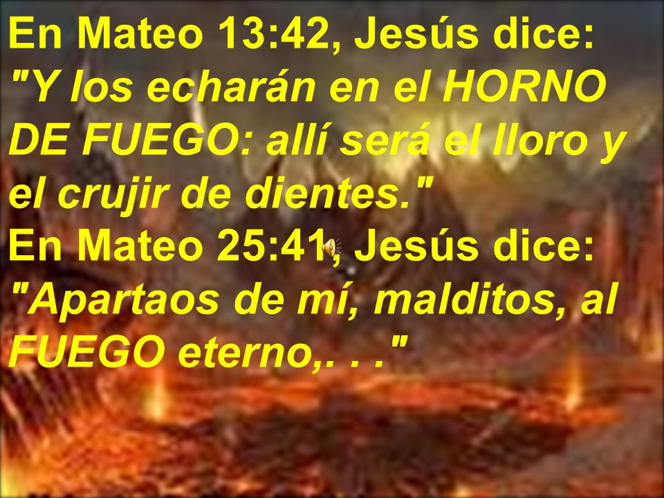 En Mateo 13:42, Jesús dice: Y los echarán en el HORNO DE FUEGO: allí será el lloro y el crujir de dientes.