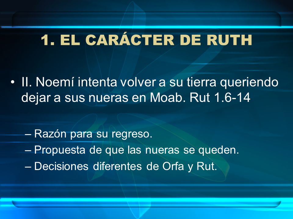 1. EL CARÁCTER DE RUTH II. Noemí intenta volver a su tierra queriendo dejar a sus nueras en Moab. Rut