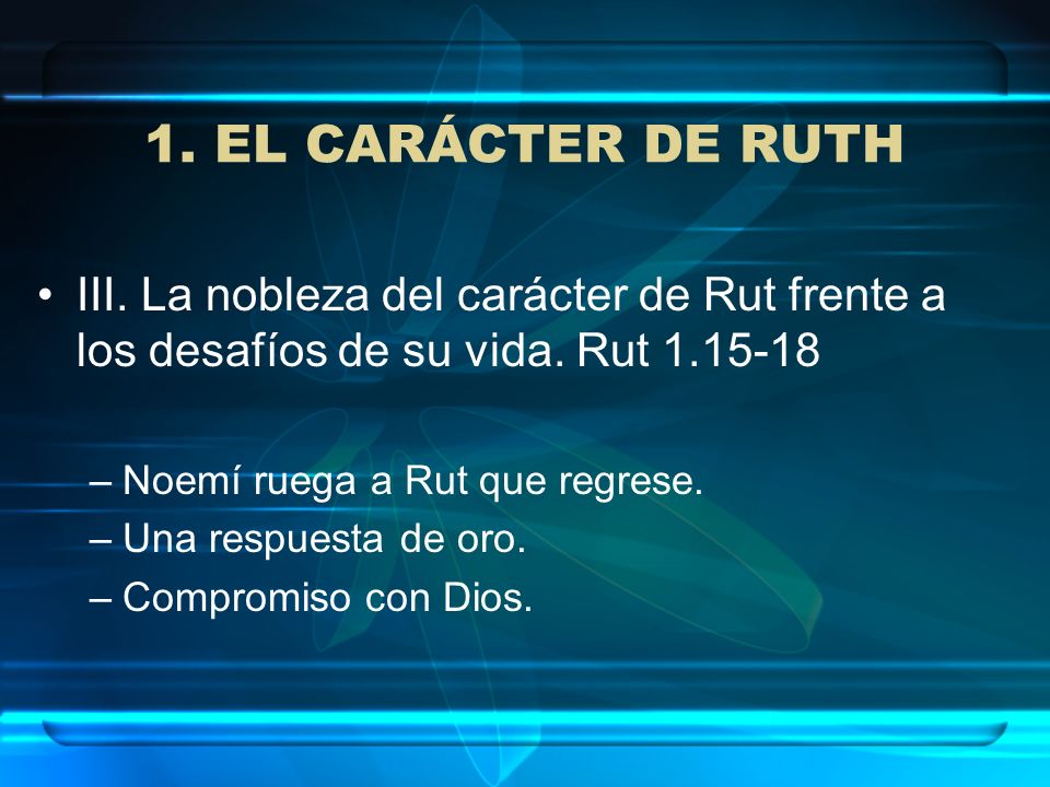 1. EL CARÁCTER DE RUTH III. La nobleza del carácter de Rut frente a los desafíos de su vida. Rut