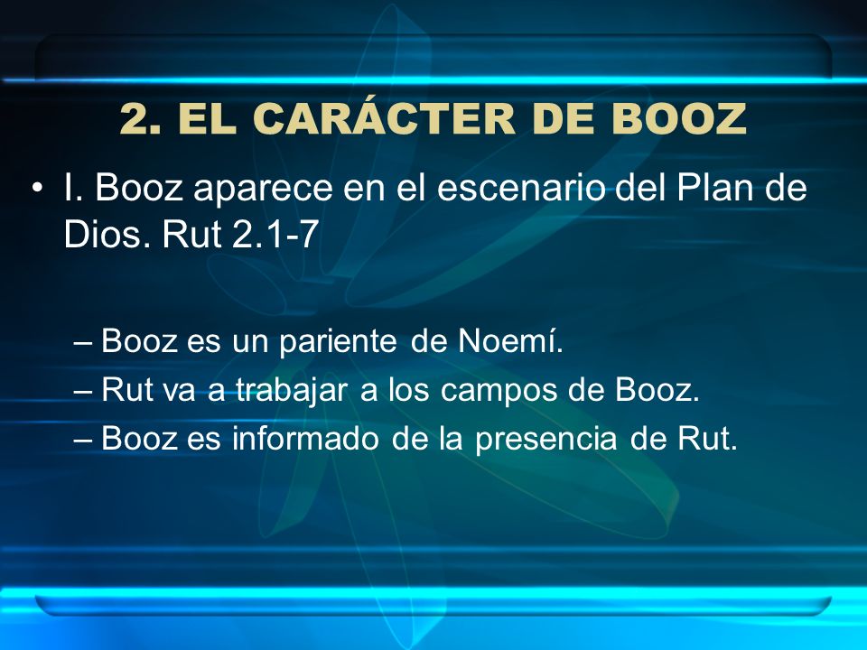 2. EL CARÁCTER DE BOOZ I. Booz aparece en el escenario del Plan de Dios. Rut Booz es un pariente de Noemí.