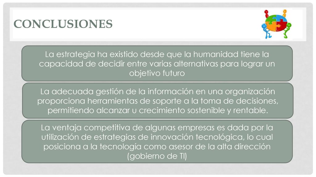 conclusiones La estrategia ha existido desde que la humanidad tiene la capacidad de decidir entre varias alternativas para lograr un objetivo futuro.