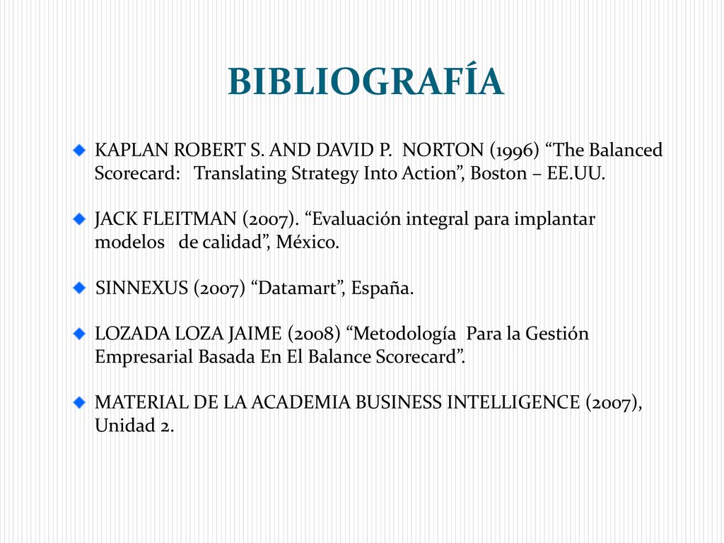 BIBLIOGRAFÍA KAPLAN ROBERT S. AND DAVID P. NORTON (1996) The Balanced Scorecard: Translating Strategy Into Action , Boston – EE.UU.