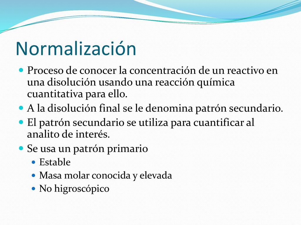 Normalización Proceso de conocer la concentración de un reactivo en una disolución usando una reacción química cuantitativa para ello.