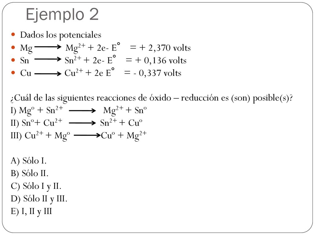 Ejemplo 2 Dados los potenciales Mg Mg2+ + 2e- E° = + 2,370 volts