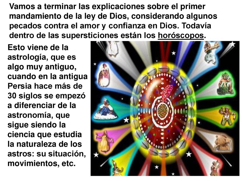 Vamos a terminar las explicaciones sobre el primer mandamiento de la ley de Dios, considerando algunos pecados contra el amor y confianza en Dios. Todavía dentro de las supersticiones están los horóscopos.