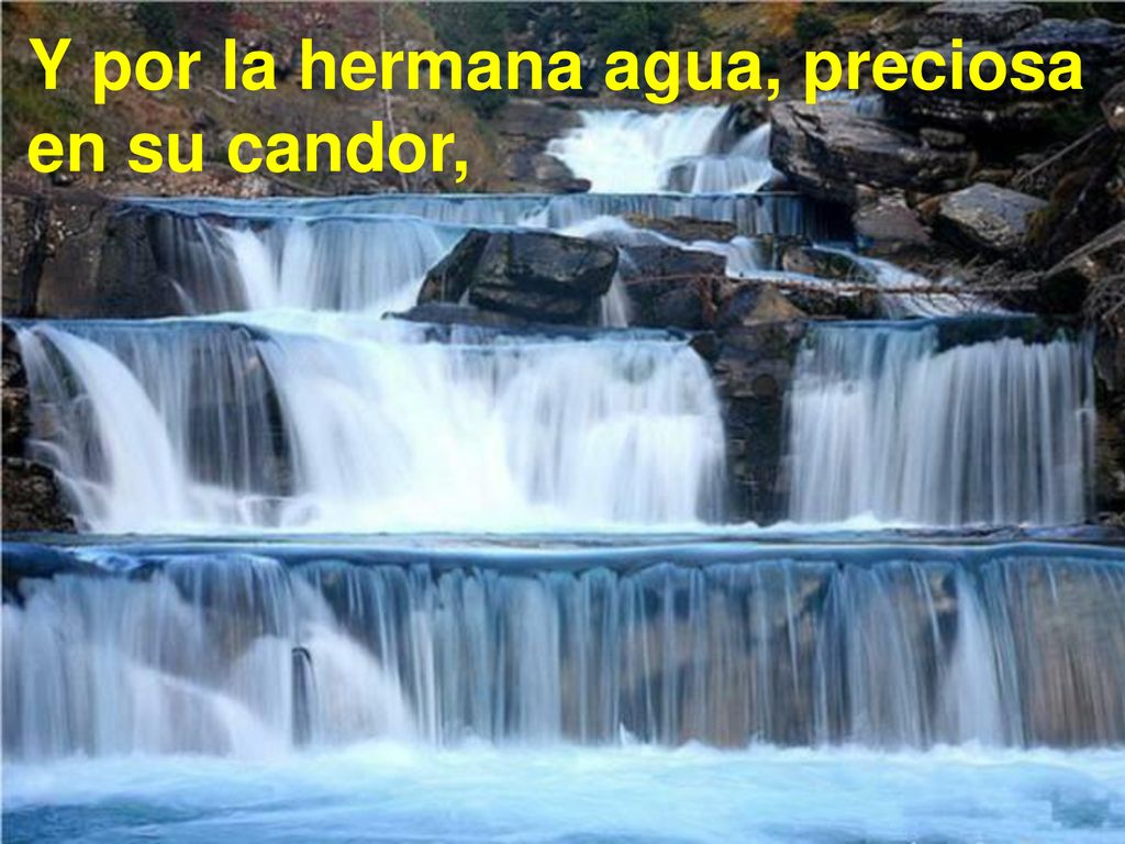 Y por la hermana agua, preciosa en su candor,