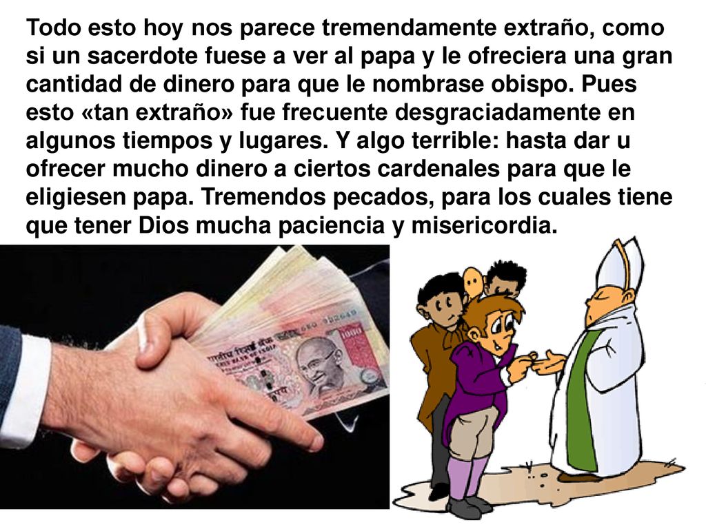 Todo esto hoy nos parece tremendamente extraño, como si un sacerdote fuese a ver al papa y le ofreciera una gran cantidad de dinero para que le nombrase obispo.