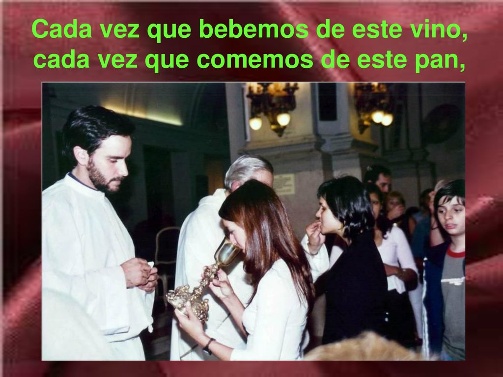 Cada vez que bebemos de este vino, cada vez que comemos de este pan,