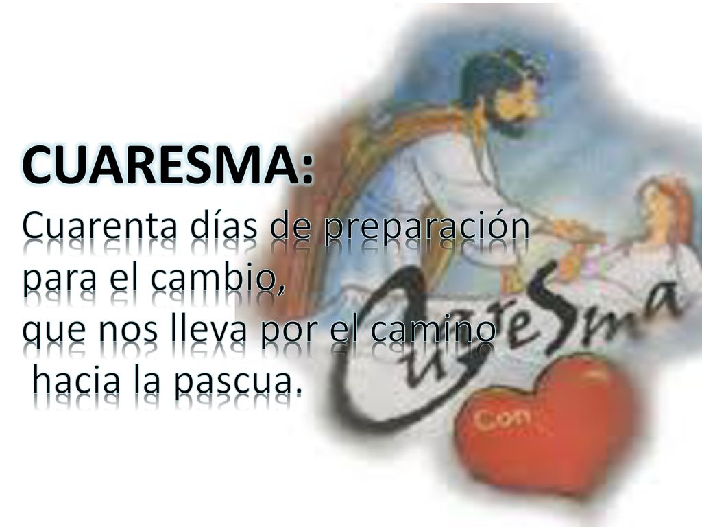 CUARESMA: Cuarenta días de preparación para el cambio, que nos lleva por el camino hacia la pascua.